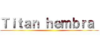 Ｔｉｔａｎ ｈｅｍｂｒａ  ()