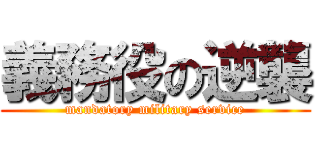 義務役の逆襲 (mandatory military service)