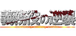 義務役の逆襲 (mandatory military service)