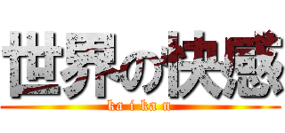 世界の快感 (ka i ka n)