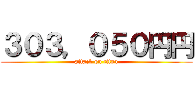 ３０３，０５０円円 (attack on titan)