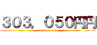 ３０３，０５０円円 (attack on titan)