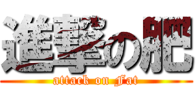 進撃の肥 (attack on Fat)
