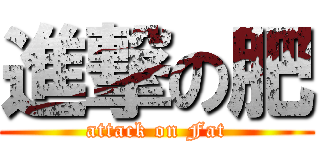 進撃の肥 (attack on Fat)