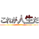 これが人生だ (生きているような)