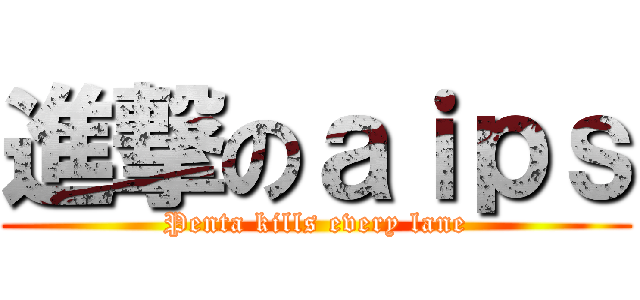 進撃のａｉｐｓ (Penta kills every lane)