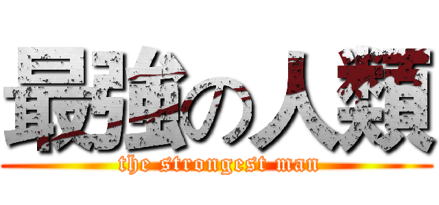 最強の人類 ( the strongest man)