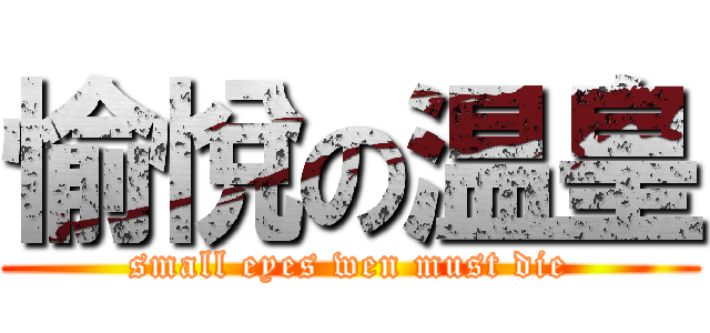 愉悅の温皇 (small eyes wen must die)