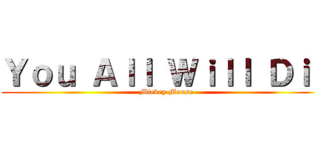 Ｙｏｕ Ａｌｌ Ｗｉｌｌ Ｄｉｅ (Mickey Mouse)