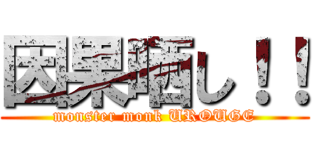 因果晒し！！ (monster monk UROUGE)
