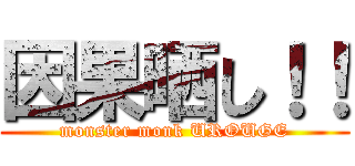 因果晒し！！ (monster monk UROUGE)