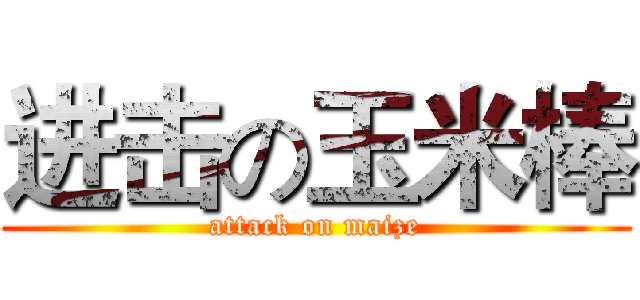 进击の玉米棒 (attack on maize)