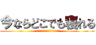 今ならどこでも寝れる (今 私の願い事が叶うならば今すぐ寝たい)