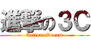 進撃の３Ｃ (Action=Dream)