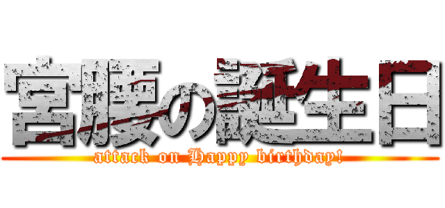 宮腰の誕生日 (attack on Happy birthday!)