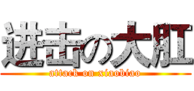 进击の大肛 (attack on xiaobiao)