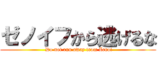 ゼノイフから逃げるな ( Do not run away from Zenoi)