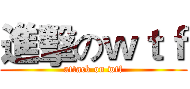 進擊のｗｔｆ (attack on wtf)