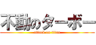 不動のターボー (attack on titan)