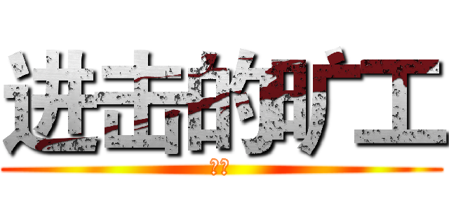 进击的旷工 (我靠)