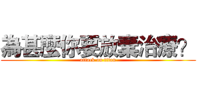 為甚麼你要放棄治療？ (attack on titan)