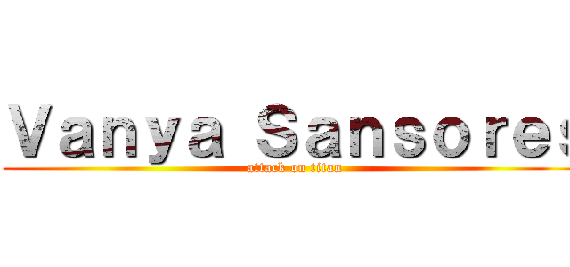 Ｖａｎｙａ Ｓａｎｓｏｒｅｓ (attack on titan)