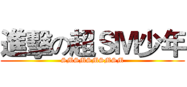 進擊の超ＳＭ少年 (SMSMSMSMSM)