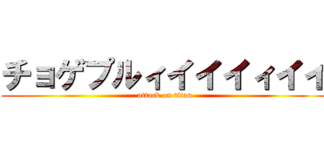 チョゲプルィイイイィイイ (attack on titan)