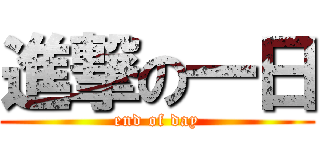 進撃の一日 (end of day)