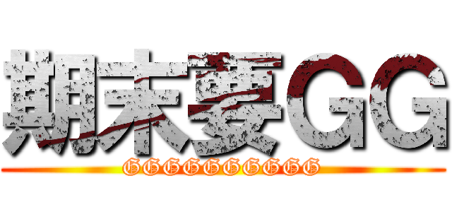 期末要ＧＧ (GGGGGGGGGG)