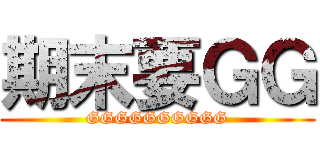 期末要ＧＧ (GGGGGGGGGG)