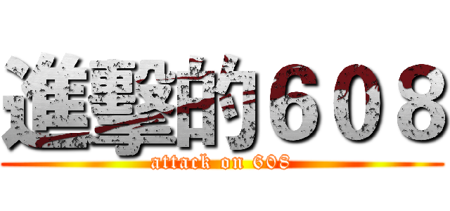 進擊的６０８ (attack on 608)
