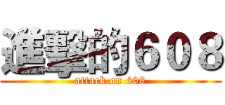 進擊的６０８ (attack on 608)