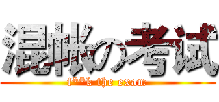 混帐の考试 (f**k the exam)