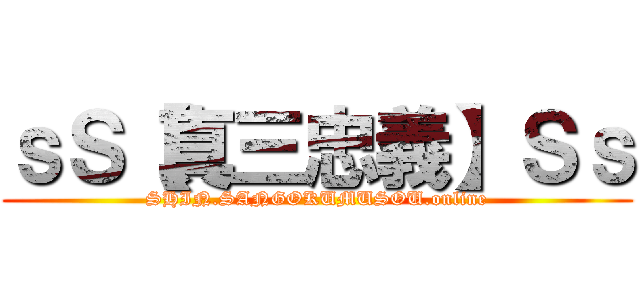 ｓＳ【真三忠義】Ｓｓ (SHIN.SANGOKUMUSOU.online)