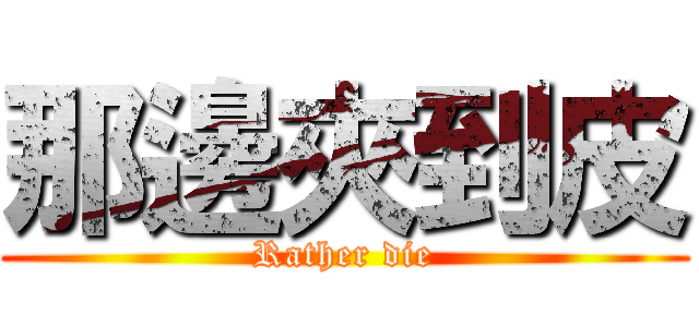 那邊夾到皮 (Rather die)