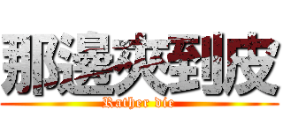 那邊夾到皮 (Rather die)