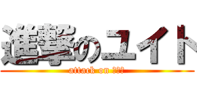 進撃のユイト (attack on ユイト)