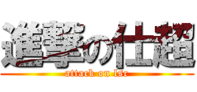 進撃の仕超 (attack on lsc)