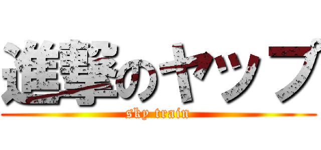 進撃のヤップ (sky train)