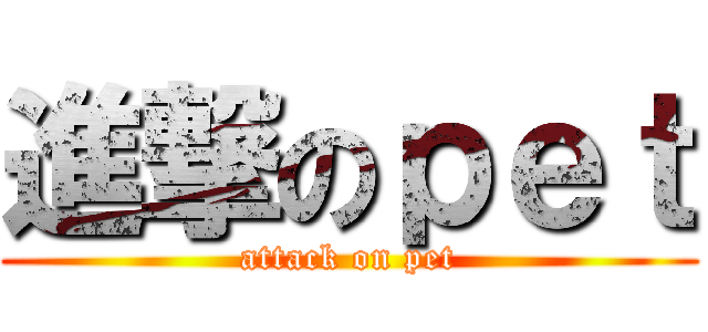進撃のｐｅｔ (attack on pet)