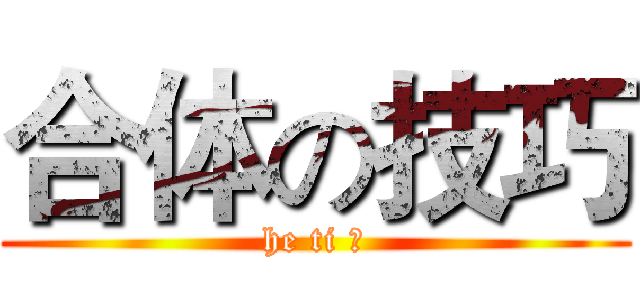 合体の技巧 (he ti 的)