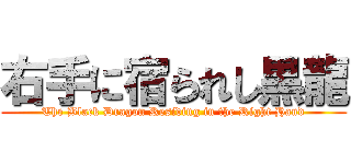 右手に宿られし黒龍 (The Black Dragon Residing in the Right Hand)