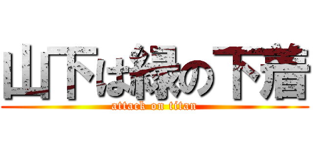 山下は緑の下着 (attack on titan)
