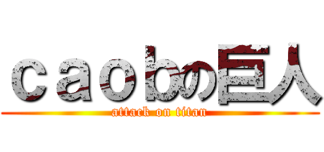 ｃａｏｂの巨人 (attack on titan)
