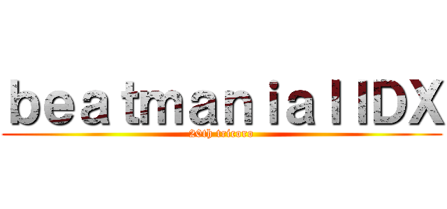 ｂｅａｔｍａｎｉａＩＩＤＸ (20th tricoro)