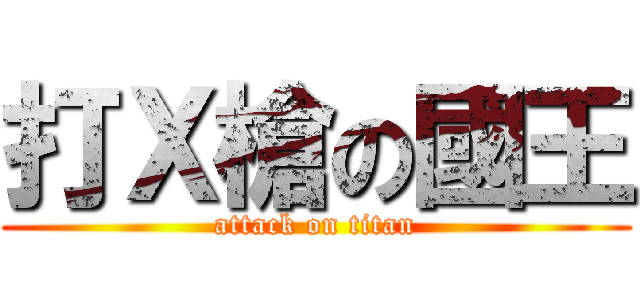 打Ｘ槍の國王 (attack on titan)