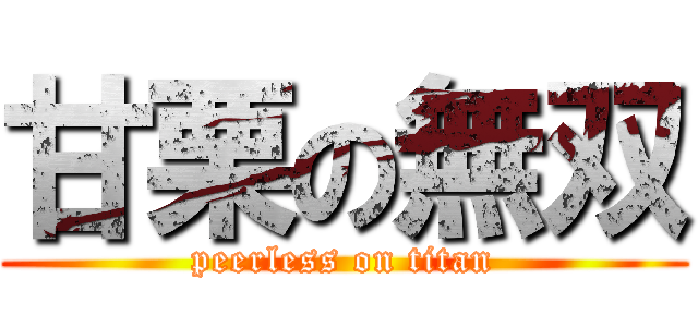 甘栗の無双 (peerless on titan)