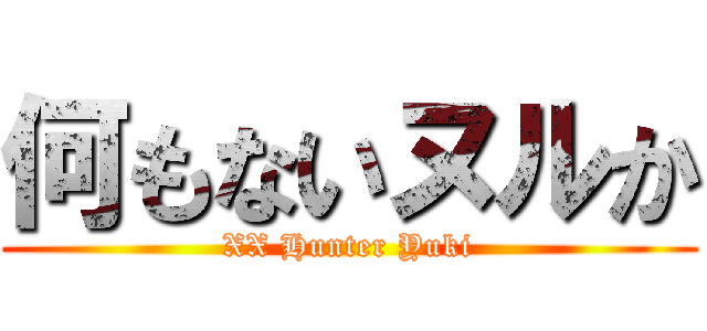 何もないヌルか (XX Hunter Yuki)