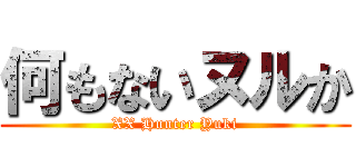 何もないヌルか (XX Hunter Yuki)